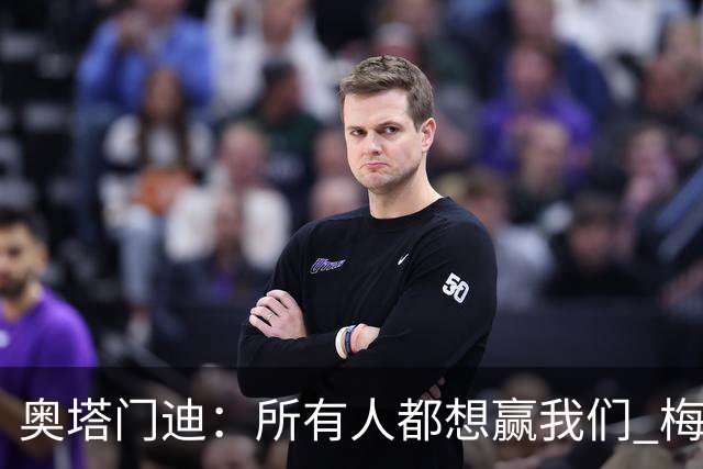 奥塔门迪：所有人都想赢我们 梅西是一个竞争野兽 让你不能放松